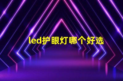 led护眼灯哪个好选择最适合您的护眼灯的指南