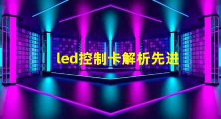 led控制卡解析先进LED控制技术的最佳选择