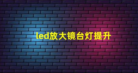 led放大镜台灯提升工作效率的照明新选择