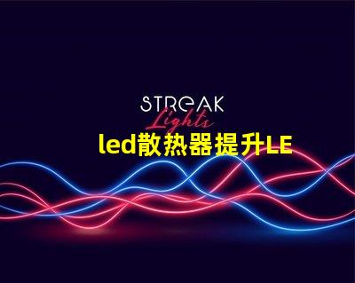 led散热器提升LED性能的关键技术