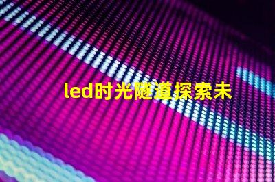 led时光隧道探索未来照明的神秘之旅