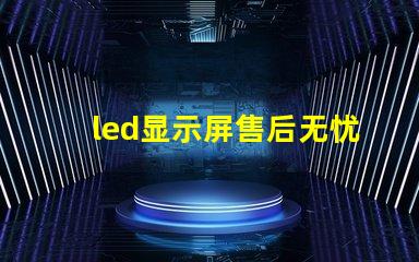 led显示屏售后无忧售后服务的重要性解析