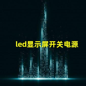 led显示屏开关电源优化电源选择,提升显示效果