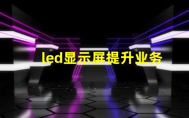 led显示屏提升业务吸引力的显示技术选择