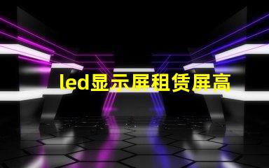 led显示屏租赁屏高效灵活的LED显示屏租赁方案揭秘