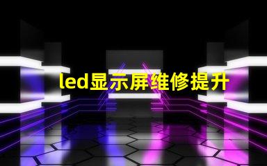 led显示屏维修提升显示效果的专业维修技巧