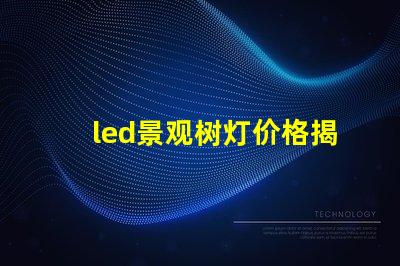 led景观树灯价格揭示性能与成本的秘密