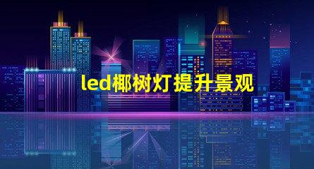 led椰树灯提升景观效果的LED创新应用