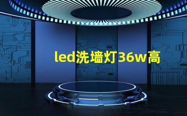 led洗墙灯36w高效节能解决方案,您了解吗