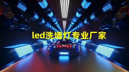 led洗墙灯专业厂家揭示行业领先技术与服务的顶尖之选