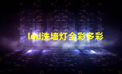 led洗墙灯全彩多彩照明解决方案的最佳选择