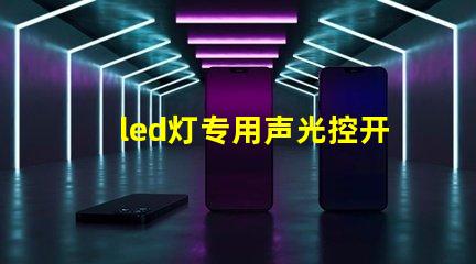 led灯专用声光控开关如何提高智能控制效率与节能