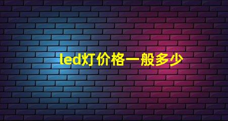 led灯价格一般多少揭示不同种类LED灯的价格区间