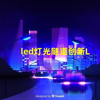 led灯光隧道创新LED技术打造未来交通通道