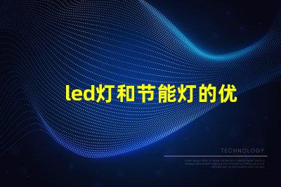 led灯和节能灯的优缺点对比深入解析LED与节能灯的选择困惑