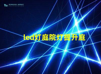 led灯庭院灯提升庭院美感的智能照明解决方案