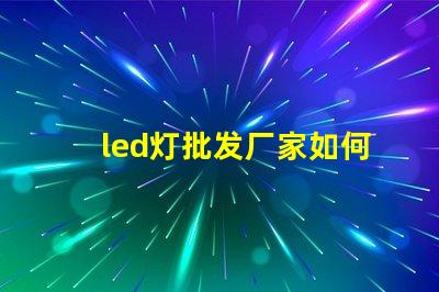 led灯批发厂家如何选择最具性价比的合作伙伴