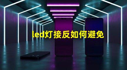 led灯接反如何避免LED灯接反导致的问题