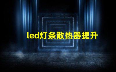 led灯条散热器提升LED灯条使用寿命的关键因素