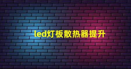 led灯板散热器提升显著的散热效率解决方案