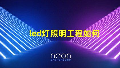 led灯照明工程如何提升照明效果与节能效率的最佳方案