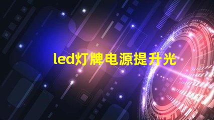 led灯牌电源提升光效与能耗管理的关键