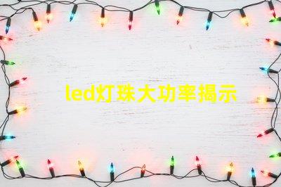 led灯珠大功率揭示高效照明背后的秘密