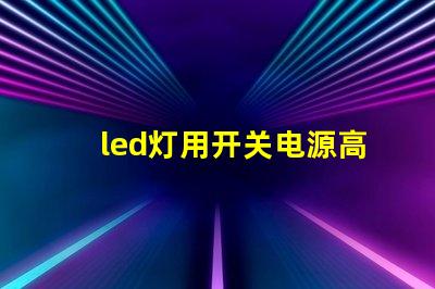 led灯用开关电源高效能电源解决方案的优势