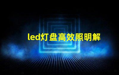 led灯盘高效照明解决方案的选择