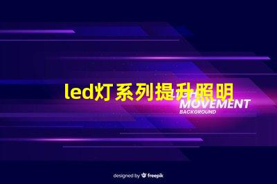 led灯系列提升照明效率的创新解决方案