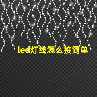 led灯线怎么接简单易懂的LED灯接线指南