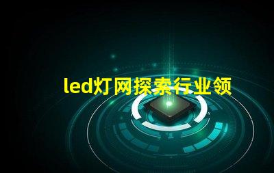 led灯网探索行业领先的LED灯具网络平台