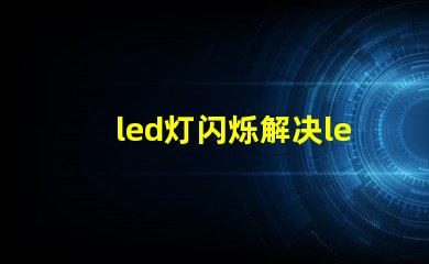 led灯闪烁解决led灯闪烁问题的最佳方案