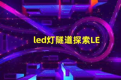 led灯隧道探索LED灯隧道的潜在应用与优势