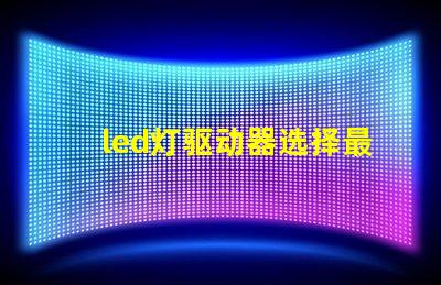 led灯驱动器选择最佳驱动器提升光效能的秘诀