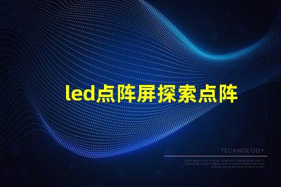 led点阵屏探索点阵屏在广告中的应用潜力