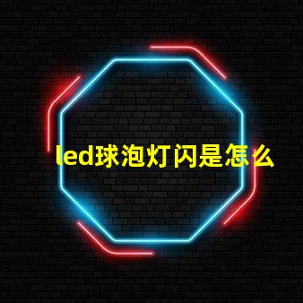 led球泡灯闪是怎么回事解决LED球泡灯闪烁的常见原因