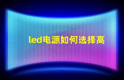 led电源如何选择高效稳定的LED电源解决方案