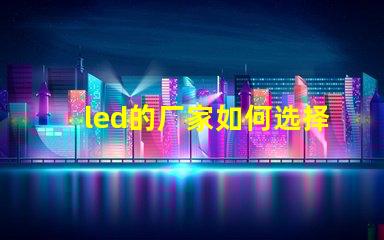 led的厂家如何选择高品质LED厂家