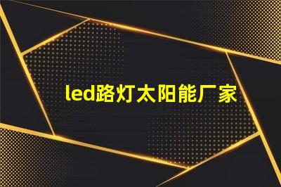 led路灯太阳能厂家高效节能解决方案的首选