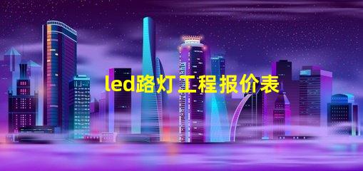 led路灯工程报价表详解如何制定精准报价以节省成本