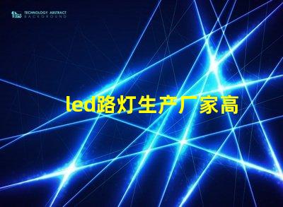 led路灯生产厂家高品质路灯制造商的选择指南