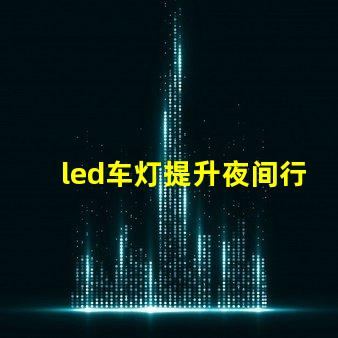 led车灯提升夜间行驶安全性的最佳选择