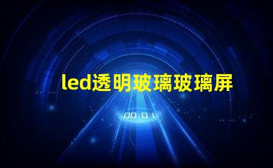 led透明玻璃玻璃屏