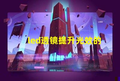 led透镜提升光效的关键组件解析