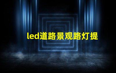 led道路景观路灯提升城市美观与安全性的灯光解决方案