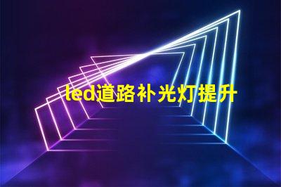 led道路补光灯提升夜间安全性的最佳选择