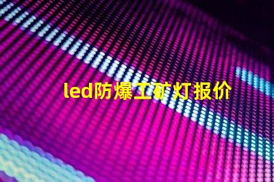 led防爆工矿灯报价如何选择性价比最高的防爆灯