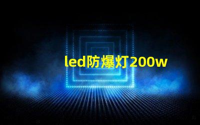 led防爆灯200w高效能与安全性兼备的理想选择