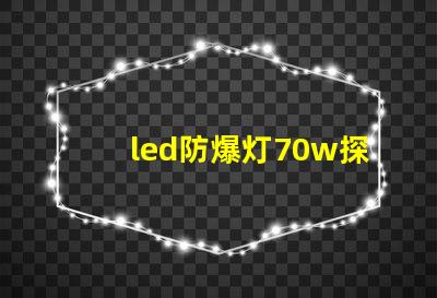 led防爆灯70w探索高效能与安全性的完美结合